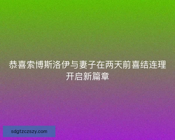 恭喜索博斯洛伊与妻子在两天前喜结连理开启新篇章