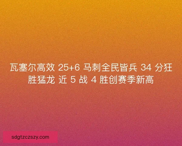 瓦塞尔高效 25+6 马刺全民皆兵 34 分狂胜猛龙 近 5 战 4 胜创赛季新高